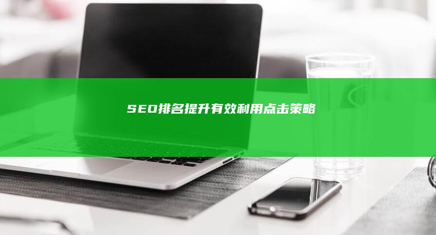 SEO排名提升：有效利用点击策略