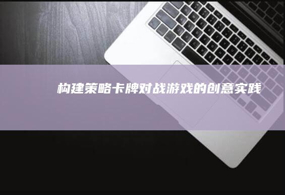 构建策略卡牌对战游戏的创意实践